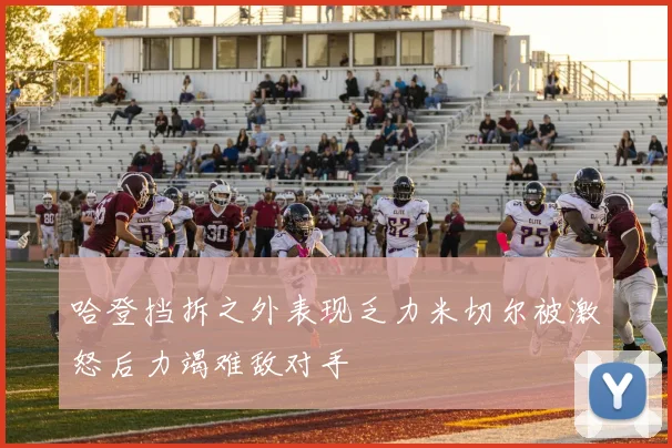 哈登挡拆之外表现乏力米切尔被激怒后力竭难敌对手
