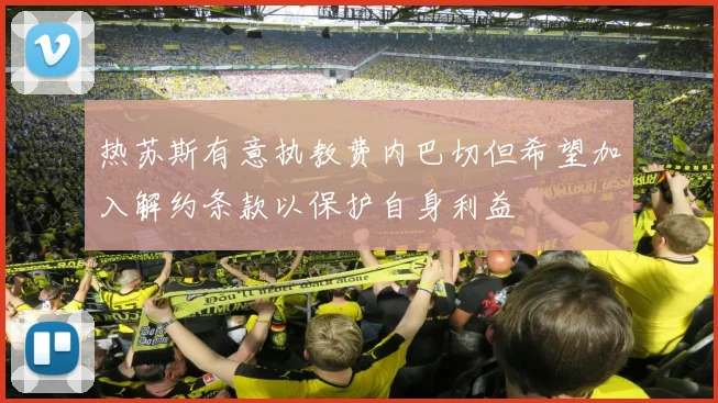热苏斯有意执教费内巴切但希望加入解约条款以保护自身利益