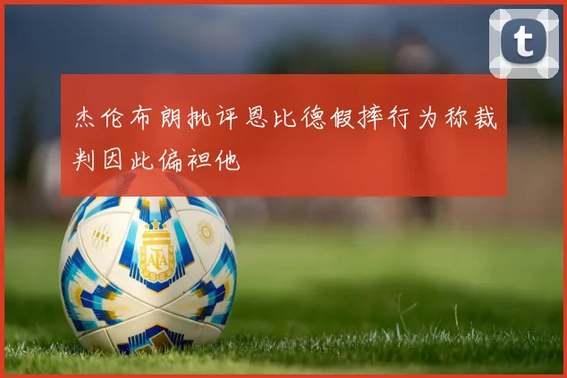 杰伦布朗批评恩比德假摔行为称裁判因此偏袒他