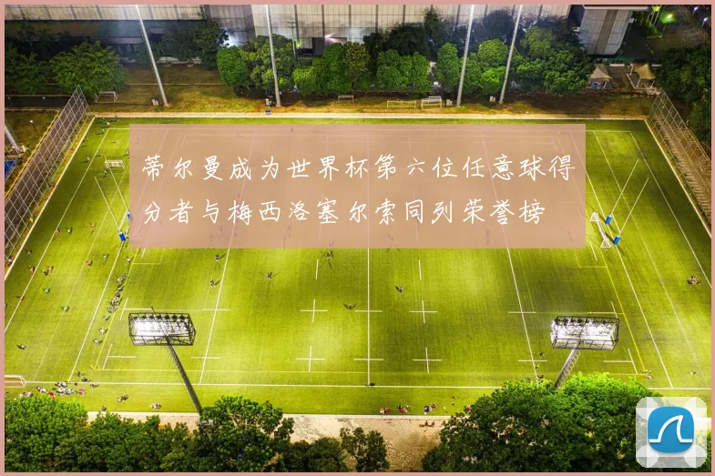 蒂尔曼成为世界杯第六位任意球得分者与梅西洛塞尔索同列荣誉榜