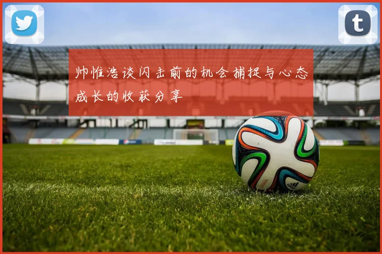 帅惟浩谈闪击前的机会捕捉与心态成长的收获分享