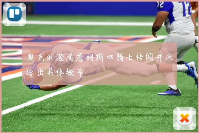 奥克利澄清詹姆斯回骑士传闻并未给出具体概率