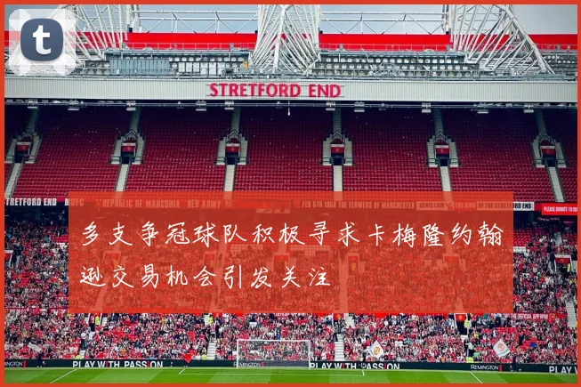 多支争冠球队积极寻求卡梅隆约翰逊交易机会引发关注