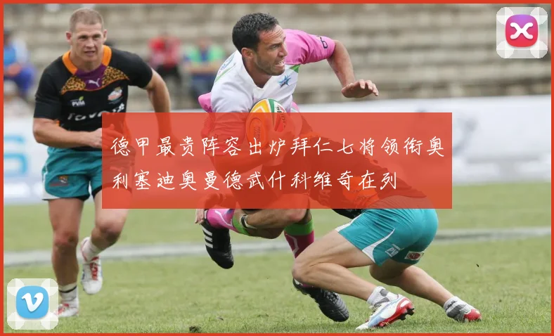 德甲最贵阵容出炉拜仁七将领衔奥利塞迪奥曼德武什科维奇在列