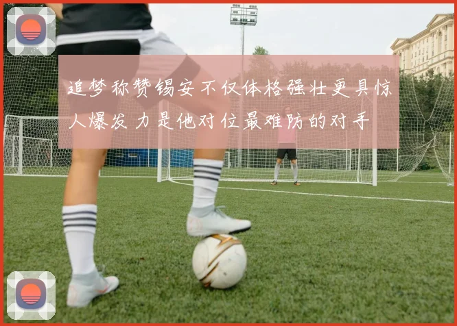 追梦称赞锡安不仅体格强壮更具惊人爆发力是他对位最难防的对手