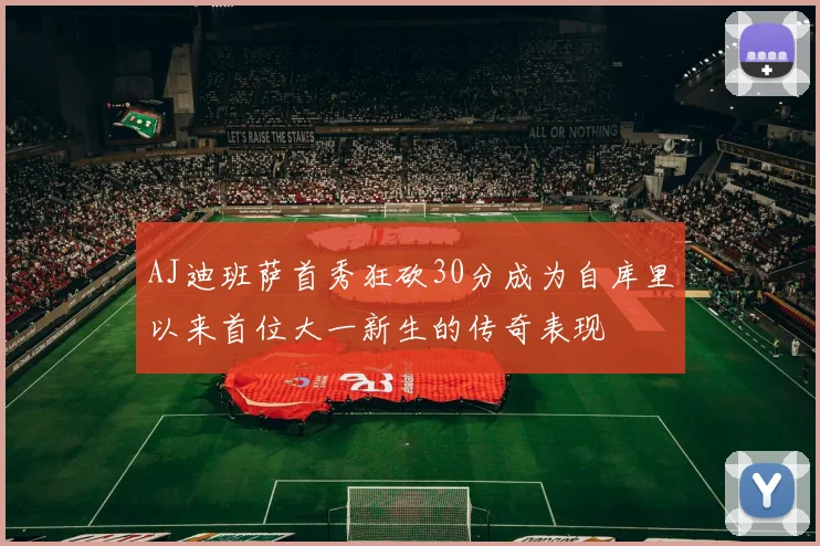 AJ迪班萨首秀狂砍30分成为自库里以来首位大一新生的传奇表现