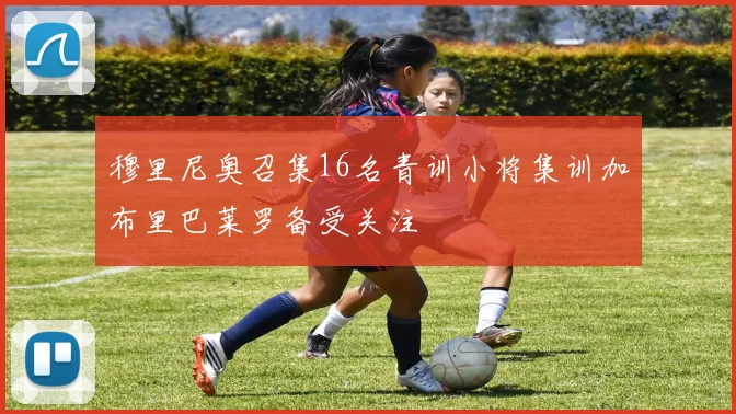 穆里尼奥召集16名青训小将集训加布里巴莱罗备受关注