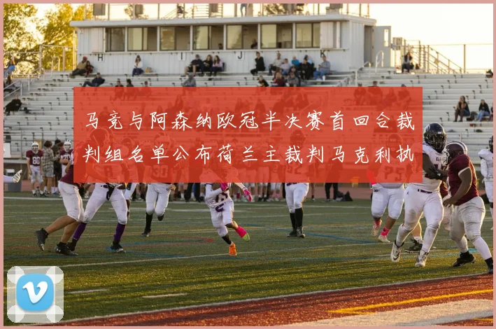 马竞与阿森纳欧冠半决赛首回合裁判组名单公布荷兰主裁判马克利执法
