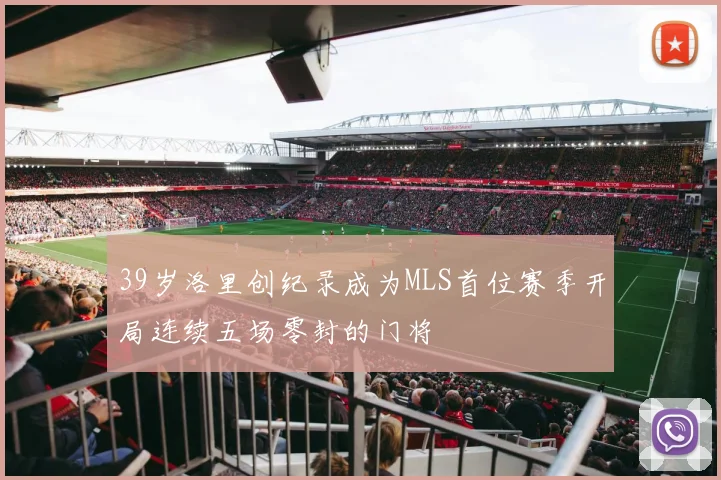 39岁洛里创纪录成为MLS首位赛季开局连续五场零封的门将