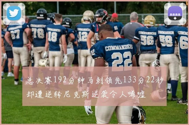 总决赛192分钟马刺领先133分22秒却遭逆转尼克斯逆袭令人唏嘘