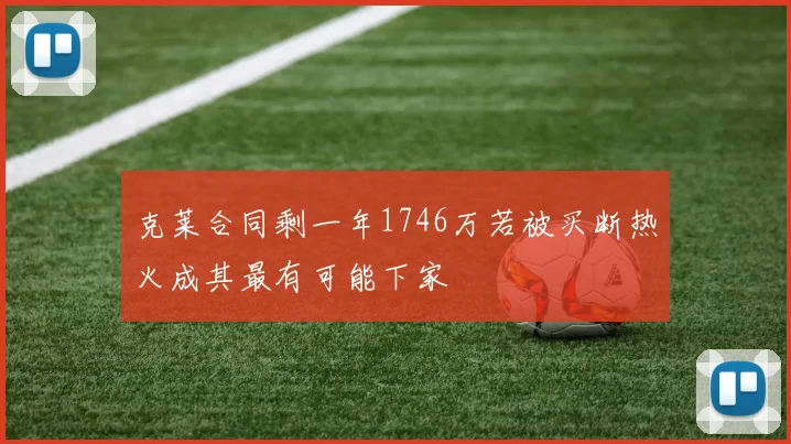 克莱合同剩一年1746万若被买断热火成其最有可能下家
